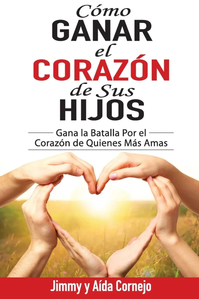 Cómo ganar el corazón de sus hijos: Gana la batalla por el corazón de quienes más amas