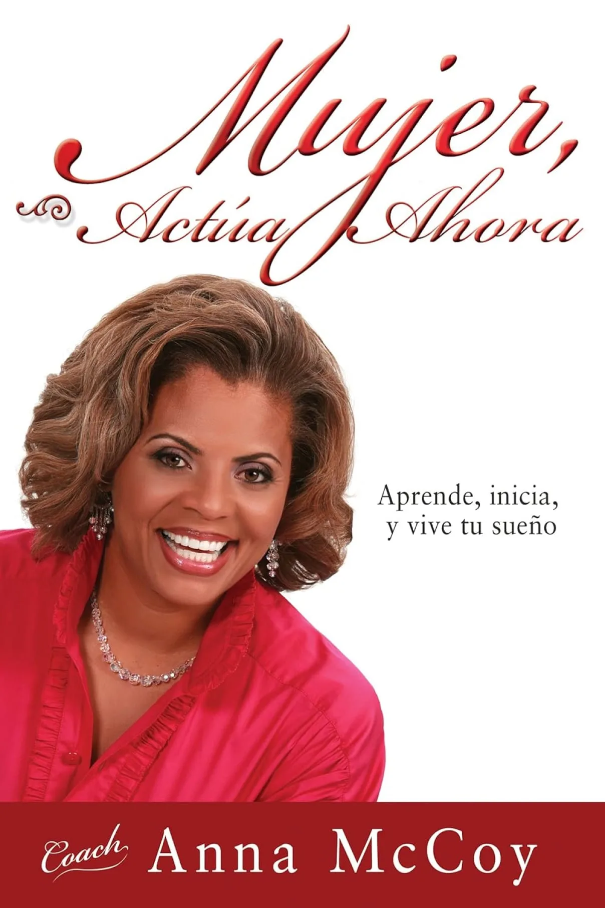 Mujer, actúa ahora: Aprende, inicia, y vive tu sueño -Anna McCoy-Anna McCoy